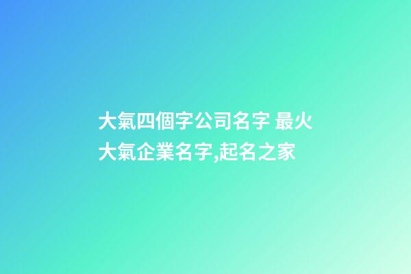 大氣四個字公司名字 最火大氣企業名字,起名之家-第1張-公司起名-玄機派